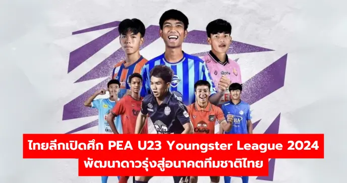 ไทยลีกเปิดศึก PEA U23 Youngster League 2024 พัฒนาดาวรุ่งสู่อนาคตทีมชาติไทย